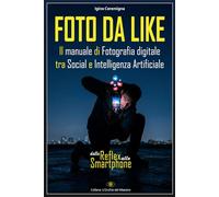 FOTO DA LIKE - Il manuale di Fotografia digitale tra Social e Intelligenza Artificiale: Dalla Reflex allo Smartphone (L'Occhio del Maestro)