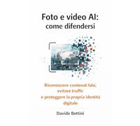 Foto e video AI: come difendersi: Riconoscere contenuti falsi, evitare truffe e proteggere la propria identià digitale