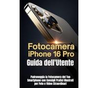 Fotocamera iPhone 16 Pro Guida dell'Utente: Padroneggia la Fotocamera del Tuo Smartphone con Consigli Pratici Illustrati per Foto e Video Straordinari