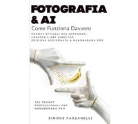 FOTOGRAFIA & AI: Come Funziona Davvero Prompt Efficaci per Fotografi, Creator e Art Director Edizione aggiornata a NanoBanana Pro