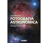 Fotografia astronomica. Tecniche e strumenti per ritrarre le meraviglie del cosmo