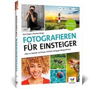 Fotografieren für Einsteiger: Einfach fotografieren lernen. Der praktische Fotokurs für Anfänger (neue Auflage 2023)