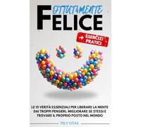 FOTTUT4MENTE FELICE: Le 15 Verità Essenziali per Liberare la Mente dai Troppi Pensieri, Migliorare se Stessi e Trovare il Proprio Posto nel Mondo | + Esercizi Pratici