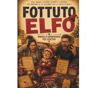 FOTTUTO ELFO- Manuale di sopravvivenza per genitori: Idee,regole,scherzi, strategie e lettere pronte da usare, per arrivare al 25 dicembre sani di mente ( o quasi )