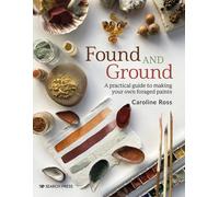 Found and Ground : A Practical Guide to Making Your Own Foraged Paints