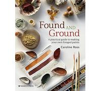 Found and Ground : A Practical Guide to Making Your Own Foraged Paints