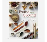 Found and Ground : A Practical Guide To Making Your Own Foraged Paints : By Caroline Ross