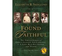 Found Faithful: The Timeless Stories of Charles Spurgeon, Amy Carmichael, C. S. Lewis, Ruth Bell Graham, and Others