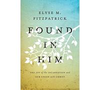 Found in Him: The Joy of the Incarnation and Our Union with Christ