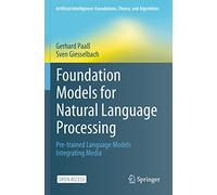 Foundation Models for Natural Language Processing: Pre-trained Language Models Integrating Media (Artificial Intelligence: Foundations, Theory, and Algorithms)