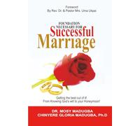 Foundation Necessary For A Successful Marriage: How to get the best out of it! From knowing the will of God to your Honey Moon!