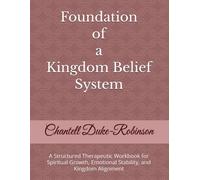 Foundation of a Kingdom Belief System: A Structured Therapeutic Workbook for Spiritual Growth, Emotional Stability, and Kingdom Alignment (Kingdom Alignment Transformation Series - Book 1)
