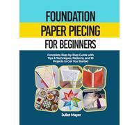 Foundation Paper Piecing for Beginners: A Step-by-Step Guide to Paper Piecing Quilt Blocks, Easy Patterns, Precision Quilting, Tips & Techniques, and Beautiful Projects to Get Started