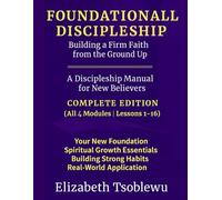 FOUNDATIONAL DISCIPLESHIP Building a Firm Faith from the Ground Up: A Discipleship Manual for New Believers: COMPLETE EDITION (Foundational Discipleship Series)