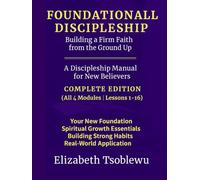 FOUNDATIONAL DISCIPLESHIP Building a Firm Faith from the Ground Up: A Discipleship Manual for New Believers: COMPLETE EDITION (Foundational Discipleship Series)