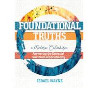 Foundational Truths: A Modern Catechism: Answering the Essential Questions of Christianity
