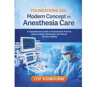 FOUNDATIONS AND Modern Concept in Anesthesia Care: A Comprehensive Guide to Perioperative Practice, Patient Safety, Monitoring, and Clinical Decision-Making