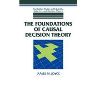 Foundations Causal Decision Theory – Cambridge Studies in Probability, Induction and Decision Theory
