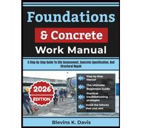 Foundations & Concrete Work Manual: A Step-By-Step Guide To Site Assessment, Concrete Specification, And Structural Repair