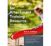 Foundations for Attachment Training Resource: The Six-Session Programme for Parents of Traumatized Children
