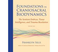 Foundations in Craniosacral Biodynamics, Volume Two : The Sentient Embryo, Tissue Intelligence, and Trauma Resolution