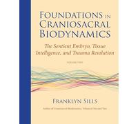 Foundations in Craniosacral Biodynamics, Volume Two: The Sentient Embryo, Tissue Intelligence, and Trauma Resolution: 2