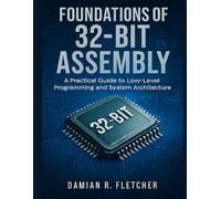 Foundations of 32-Bit Assembly: A Practical Guide to Low-Level Programming and System Architecture (Precision Developer Series)
