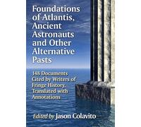 Foundations of Atlantis, Ancient Astronauts and Other Alternative Pasts: 148 Documents Cited by Writers of Fringe History, Translated with Annotations