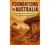 Foundations of Australia: An Epic History from First Peoples to the Modern Commonwealth (The History Brief)