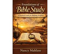 Foundations Of Bible Study: A Practical Guide for Studying Scripture