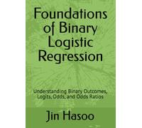 Foundations of Binary Logistic Regression: Understanding Binary Outcomes, Logits, Odds, and Odds Ratios (Mastering Binary Logistic Regression)