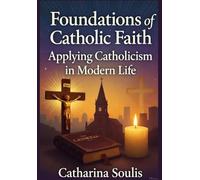 Foundations of Catholic Faith: Applying Catholicism in Modern Life