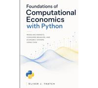 Foundations of Computational Economics with Python: Modeling Markets, Consumer Behavior, and Economic Systems Using Code (Quantitative Economics & Python Series)