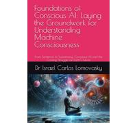 Foundations of Conscious AI: Laying the Groundwork for Understanding Machine Consciousness: From Sentience to Supremacy: Conscious AI and the Coming ... : Charting AI Consciousness from 2025 2035.)