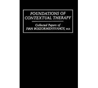 Foundations Of Contextual Therapy:..Collected Papers Of Ivan: Collected Papers Boszormenyi-Nagy
