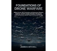 Foundations of Drone Warfare: Military Drones, UAV Technology, and Autonomous Weapons Explained - Predator, Reaper, Bayraktar, FPV Swarms, Loitering ... of Unmanned Warfare (Drone Warfare Series)