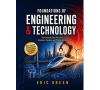 Foundations of Engineering & Technology: The Essential Guide for Future Innovators, Creators, and Problem Solvers
