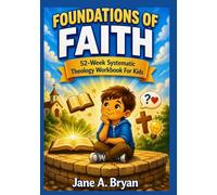 FOUNDATIONS OF FAITH FOR KIDS: A 52-Week Systematic Theology Workbook