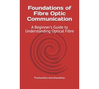Foundations of Fibre Optic Communication: A Beginner's Guide to Understanding Optical Fibre (Fibre Optics Communication series)