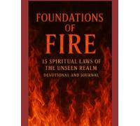 FOUNDATIONS OF FIRE: 15 SPIRITUAL LAWS OF THE UNSEEM REALM DEVOTIONAL AND JOURNAL