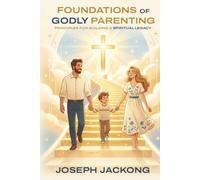 Foundations of Godly Parenting: Principles for Building a Spiritual Legacy