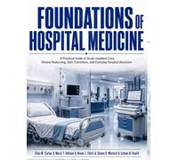 Foundations of Hospital Medicine: A Practical Guide to Acute Inpatient Care, Clinical Reasoning, Safe Transitions, and Everyday Hospital Decisions
