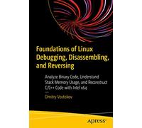 Foundations of Linux Debugging, Disassembling, and Reversing: Analyze Binary Code, Understand Stack Memory Usage, and Reconstruct C/C++ Code with Intel x64