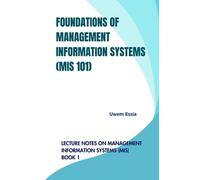 FOUNDATIONS OF MANAGEMENT INFORMATION SYSTEMS (MIS 101): Lecture Notes on Management Information Systems (MIS) Book 1