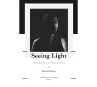 Foundations of Photography: Seeing Light: A Beginner's Guide to Understanding Light, Mood and Visual Storytelling: 1