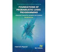Foundations of Probabilistic Logic Programming: Languages, Semantics, Inference and Learning (River Publishing in Software Engineering)