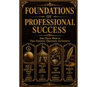Foundations of Professional Success: Four Classic Works on Time, Enterprise, Opportunity, and Initiative
