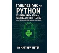 Foundations of Python for Cybersecurity, Ethical Hacking, and Pen-Testing: A Complete Journey from Beginner to Advanced