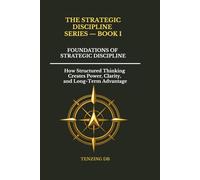 Foundations of Strategic Discipline: How Structured Thinking Creates Power, Clarity, and Long-Term Advantage: 1 (The Strategic Discipline Series)