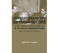 Foundations of the American Century : The Ford, Carnegie, and Rockefeller Foundations in the Rise of American Power